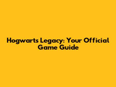 Hogwarts Legacy: Your Official Game Guide