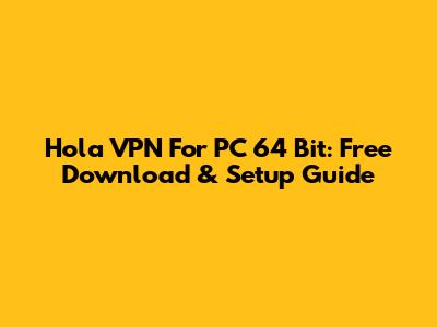 Hola VPN For PC 64 Bit: Free Download & Setup Guide