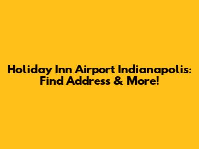 Holiday Inn Airport Indianapolis: Find Address & More!