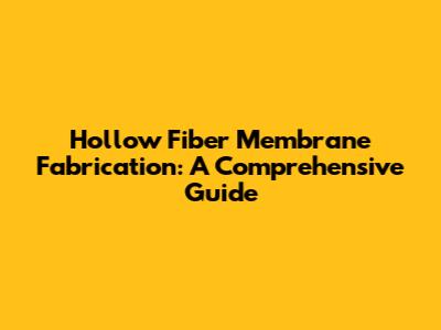 Hollow Fiber Membrane Fabrication: A Comprehensive Guide
