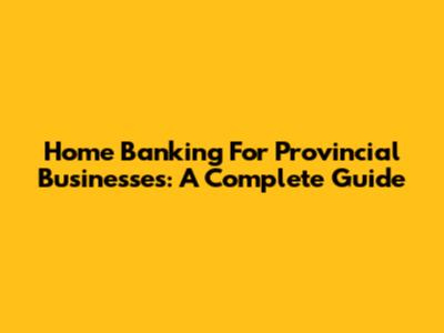 Home Banking For Provincial Businesses: A Complete Guide