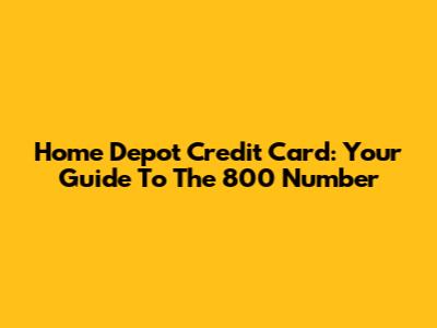 Home Depot Credit Card: Your Guide To The 800 Number
