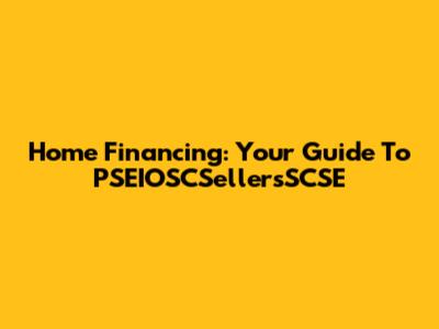 Home Financing: Your Guide To PSEIOSCSellersSCSE