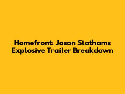 Homefront: Jason Statham's Explosive Trailer Breakdown