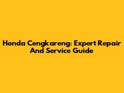 Honda Cengkareng: Expert Repair And Service Guide
