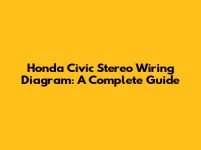 Honda Civic Stereo Wiring Diagram: A Complete Guide