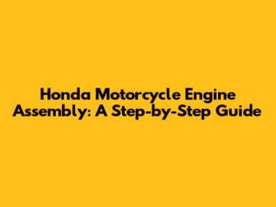 Honda Motorcycle Engine Assembly: A Step-by-Step Guide