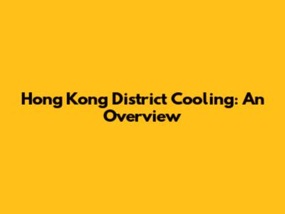Hong Kong District Cooling: An Overview