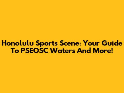 Honolulu Sports Scene: Your Guide To PSEOSC Waters And More!