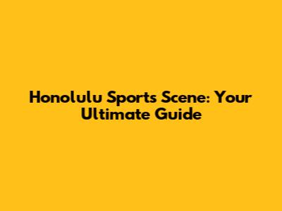 Honolulu Sports Scene: Your Ultimate Guide