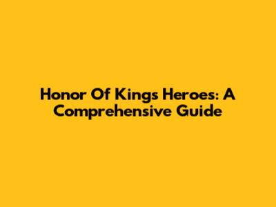 Honor Of Kings Heroes: A Comprehensive Guide