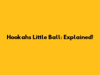 Hookah's Little Ball: Explained!