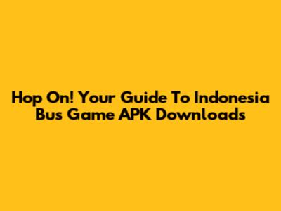Hop On! Your Guide To Indonesia Bus Game APK Downloads