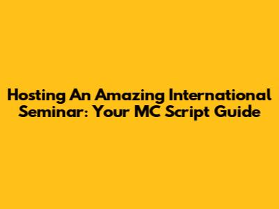 Hosting An Amazing International Seminar: Your MC Script Guide