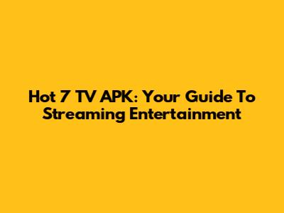 Hot 7 TV APK: Your Guide To Streaming Entertainment