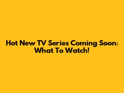 Hot New TV Series Coming Soon: What To Watch!