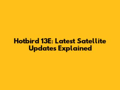 Hotbird 13E: Latest Satellite Updates Explained