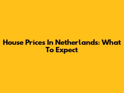 House Prices In Netherlands: What To Expect