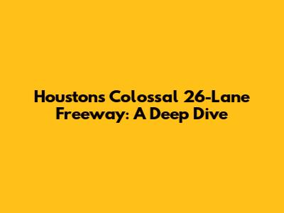 Houston's Colossal 26-Lane Freeway: A Deep Dive