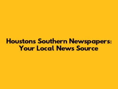 Houston's Southern Newspapers: Your Local News Source