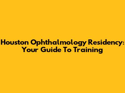 Houston Ophthalmology Residency: Your Guide To Training