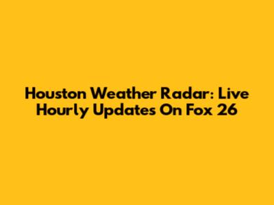 Houston Weather Radar: Live Hourly Updates On Fox 26