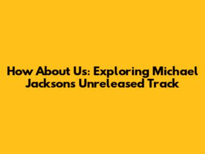 How About Us: Exploring Michael Jackson's Unreleased Track