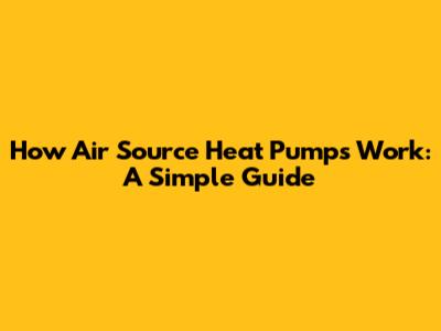 How Air Source Heat Pumps Work: A Simple Guide