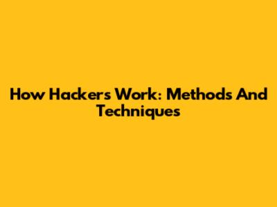 How Hackers Work: Methods And Techniques