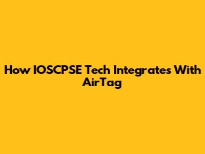 How IOSCPSE Tech Integrates With AirTag