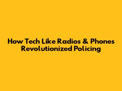 How Tech Like Radios & Phones Revolutionized Policing