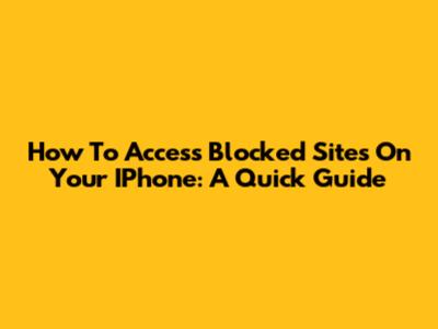 How To Access Blocked Sites On Your IPhone: A Quick Guide