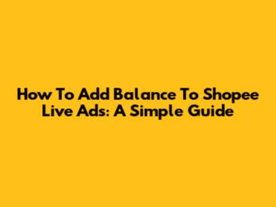 How To Add Balance To Shopee Live Ads: A Simple Guide