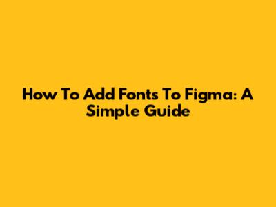How To Add Fonts To Figma: A Simple Guide