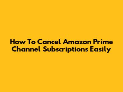 How To Cancel Amazon Prime Channel Subscriptions Easily