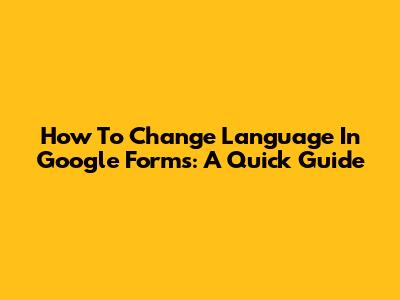 How To Change Language In Google Forms: A Quick Guide