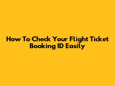 How To Check Your Flight Ticket Booking ID Easily