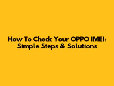 How To Check Your OPPO IMEI: Simple Steps & Solutions