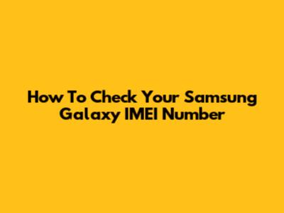 How To Check Your Samsung Galaxy IMEI Number