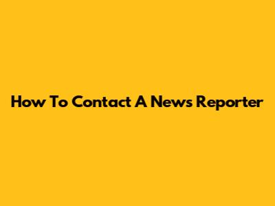 How To Contact A News Reporter