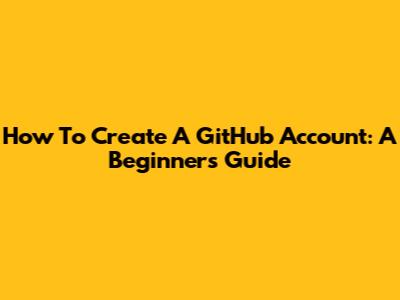 How To Create A GitHub Account: A Beginner's Guide