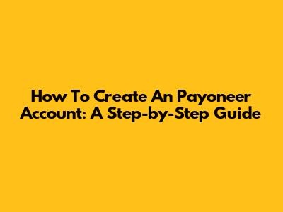 How To Create An Payoneer Account: A Step-by-Step Guide