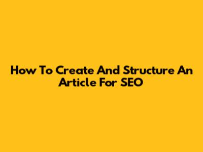 How To Create And Structure An Article For SEO