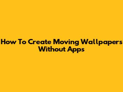 How To Create Moving Wallpapers Without Apps