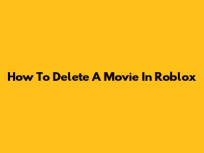 How To Delete A Movie In Roblox