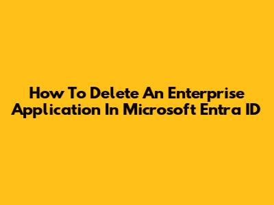 How To Delete An Enterprise Application In Microsoft Entra ID
