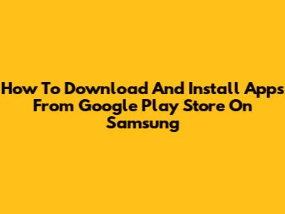 How To Download And Install Apps From Google Play Store On Samsung
