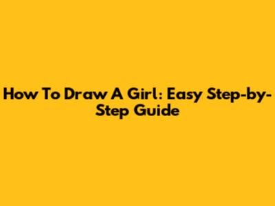 How To Draw A Girl: Easy Step-by-Step Guide