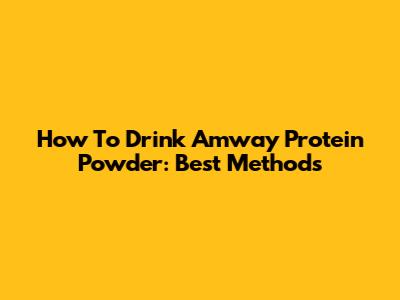 How To Drink Amway Protein Powder: Best Methods