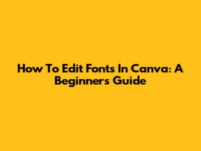 How To Edit Fonts In Canva: A Beginner's Guide